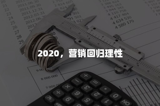 2020，营销回归理性