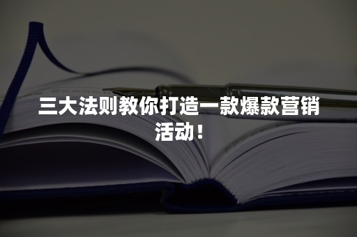 三大法则教你打造一款爆款营销活动！