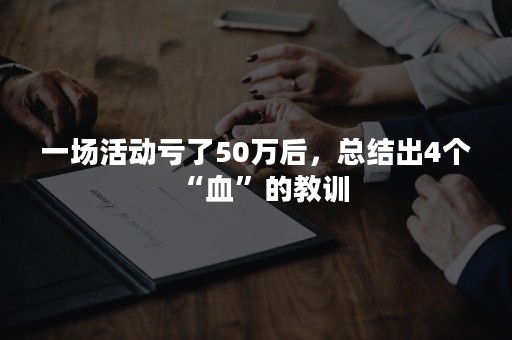 一场活动亏了50万后，总结出4个“血”的教训