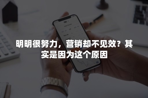 明明很努力，营销却不见效？其实是因为这个原因