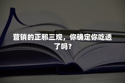 营销的正邪三观，你确定你吃透了吗？