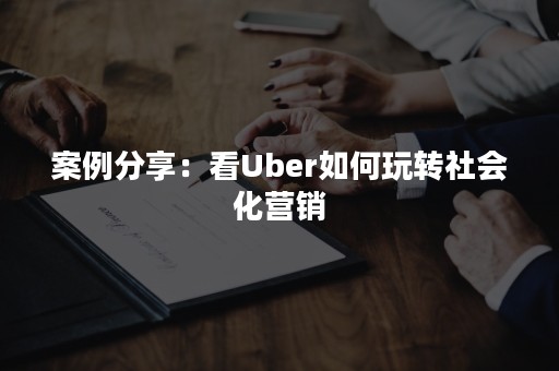 案例分享：看Uber如何玩转社会化营销