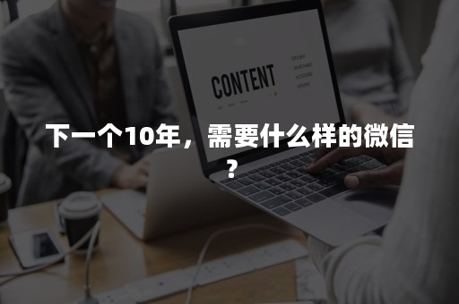 下一个10年，需要什么样的微信？