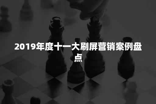 2019年度十一大刷屏营销案例盘点