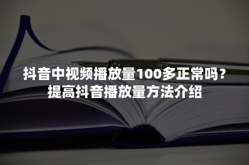 抖音中视频播放量100多正常吗？提高抖音播放量方法介绍