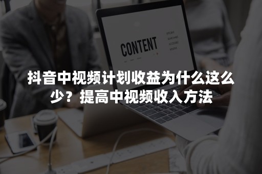 抖音中视频计划收益为什么这么少？提高中视频收入方法