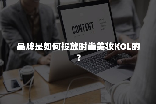 品牌是如何投放时尚美妆KOL的？