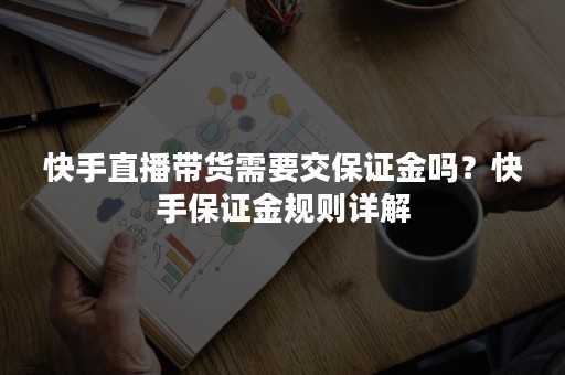 快手直播带货需要交保证金吗？快手保证金规则详解