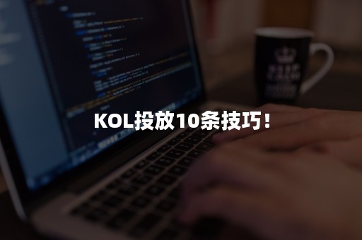 KOL投放10条技巧！