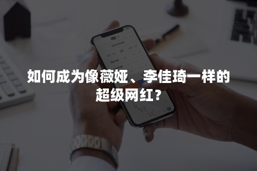 如何成为像薇娅、李佳琦一样的超级网红？