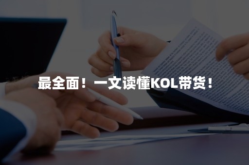 最全面！一文读懂KOL带货！