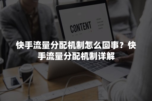 快手流量分配机制怎么回事？快手流量分配机制详解