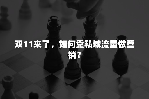 双11来了，如何靠私域流量做营销？