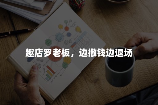趣店罗老板，边撒钱边退场