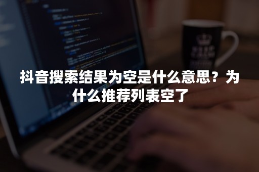 抖音搜索结果为空是什么意思？为什么推荐列表空了