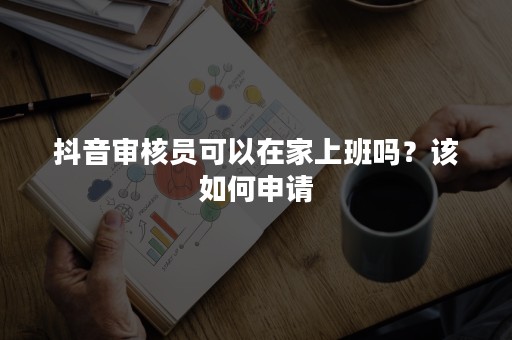 抖音审核员可以在家上班吗？该如何申请