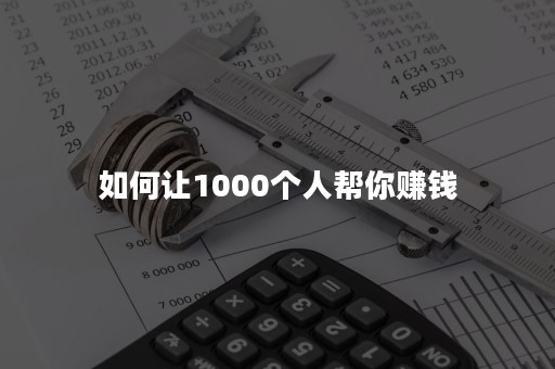 如何让1000个人帮你赚钱