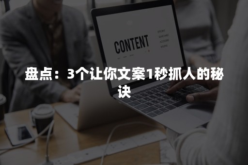 盘点：3个让你文案1秒抓人的秘诀