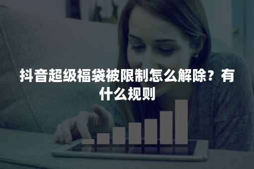 抖音超级福袋被限制怎么解除？有什么规则