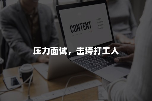 压力面试，击垮打工人