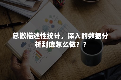 总做描述性统计，深入的数据分析到底怎么做？？