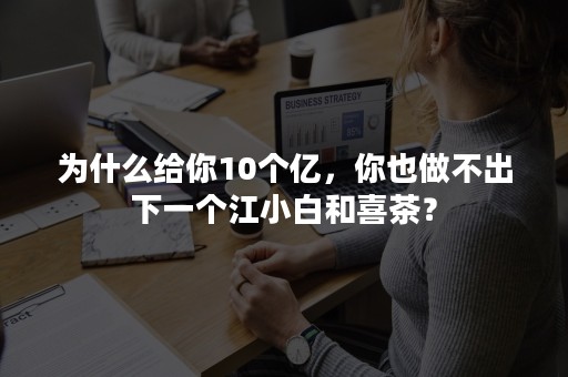 为什么给你10个亿，你也做不出下一个江小白和喜茶？