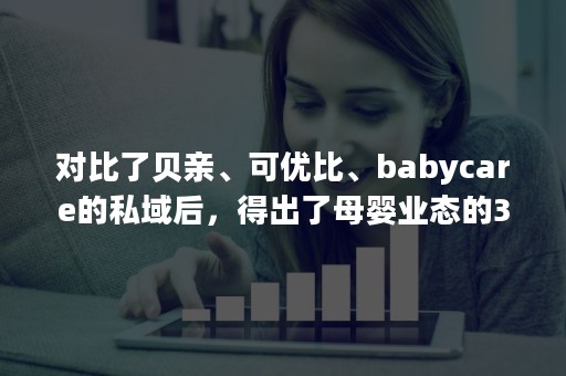 对比了贝亲、可优比、babycare的私域后，得出了母婴业态的3大长期策略打法