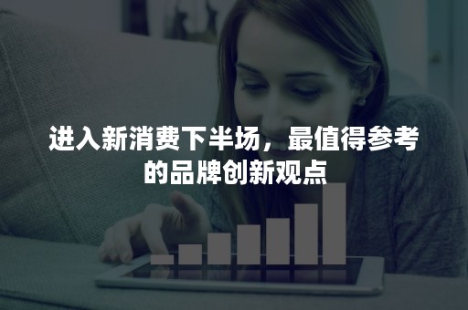 进入新消费下半场，最值得参考的品牌创新观点