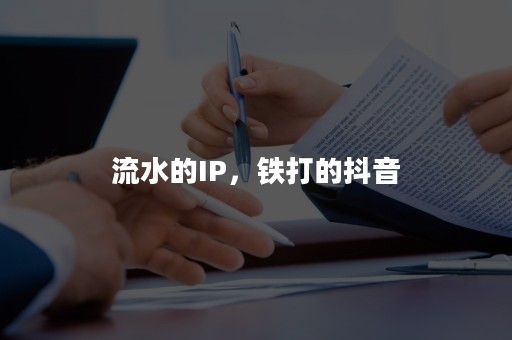流水的IP，铁打的抖音