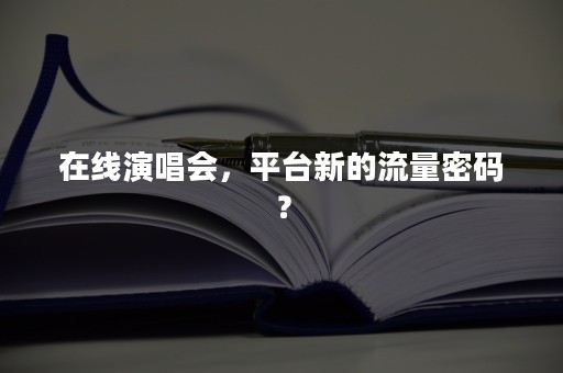 在线演唱会，平台新的流量密码？