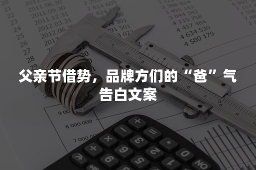 父亲节借势，品牌方们的“爸”气告白文案