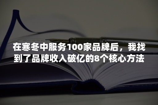 在寒冬中服务100家品牌后，我找到了品牌收入破亿的8个核心方法