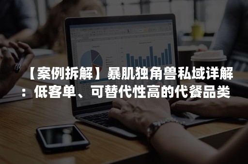 【案例拆解】暴肌独角兽私域详解：低客单、可替代性高的代餐品类如何破局？