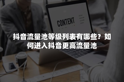 抖音流量池等级列表有哪些？如何进入抖音更高流量池