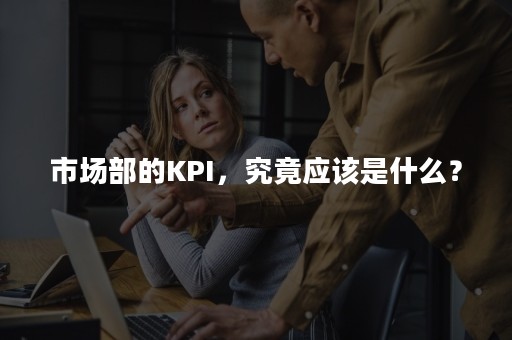 市场部的KPI，究竟应该是什么？