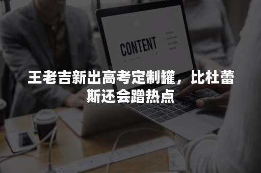 王老吉新出高考定制罐，比杜蕾斯还会蹭热点