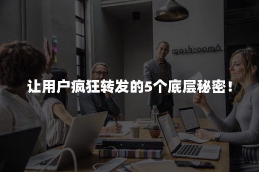 让用户疯狂转发的5个底层秘密！
