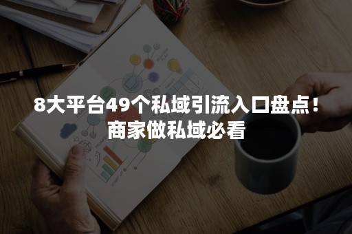 8大平台49个私域引流入口盘点！商家做私域必看