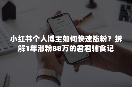 小红书个人博主如何快速涨粉？拆解1年涨粉88万的君君辅食记