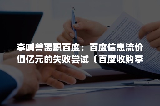 李叫兽离职百度：百度信息流价值亿元的失败尝试（百度收购李叫兽）