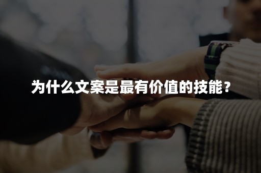 为什么文案是最有价值的技能？