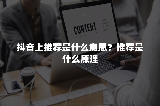 抖音上推荐是什么意思？推荐是什么原理