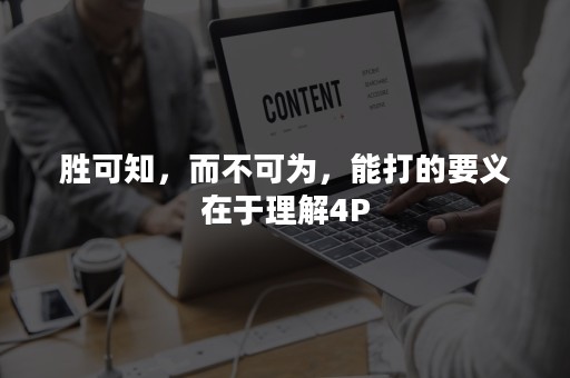 胜可知，而不可为，能打的要义在于理解4P
