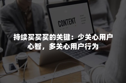 持续买买买的关键：少关心用户心智，多关心用户行为