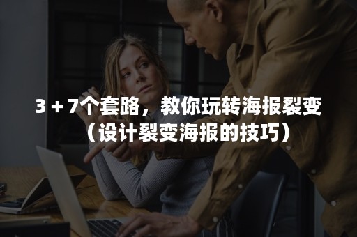 3＋7个套路，教你玩转海报裂变（设计裂变海报的技巧）