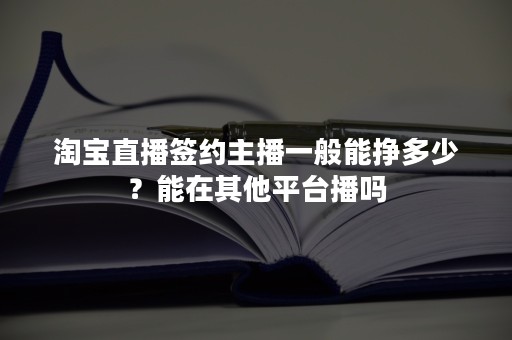 淘宝直播签约主播一般能挣多少？能在其他平台播吗