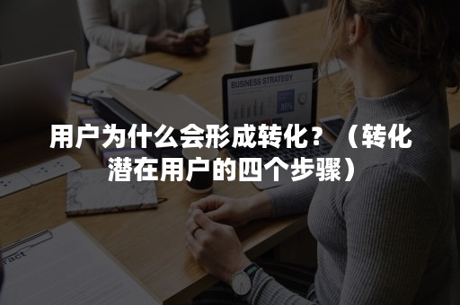 用户为什么会形成转化？（转化潜在用户的四个步骤）