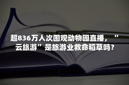 超836万人次围观动物园直播，“云旅游”是旅游业救命稻草吗？