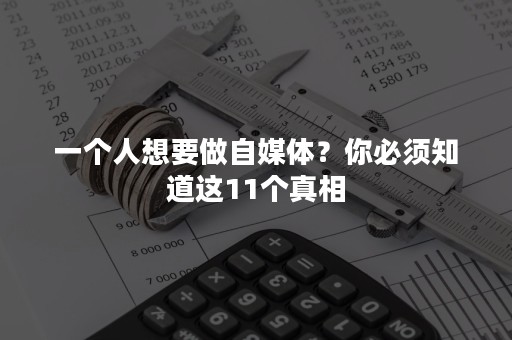 一个人想要做自媒体？你必须知道这11个真相