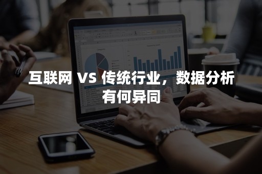 互联网 VS 传统行业，数据分析有何异同